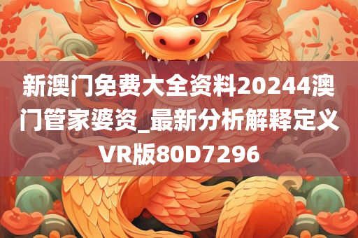 新澳门免费大全资料20244澳门管家婆资_最新分析解释定义VR版80D7296