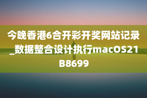 今晚香港6合开彩开奖网站记录_数据整合设计执行macOS21B8699
