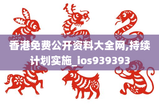 香港免费公开资料大全网,持续计划实施_ios939393
