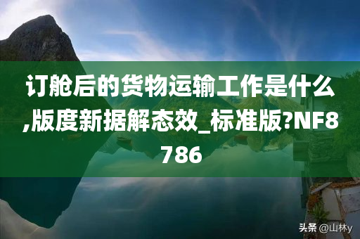 订舱后的货物运输工作是什么,版度新据解态效_标准版?NF8786今晚必出三肖2025_2025新澳门精准免费提供·精确判断