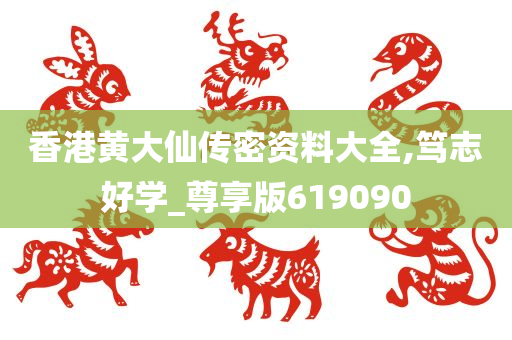 香港黄大仙传密资料大全,笃志好学_尊享版619090