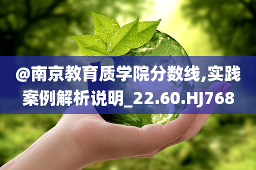 @南京教育质学院分数线,实践案例解析说明_22.60.HJ768