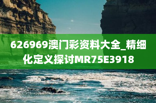626969澳门彩资料大全_精细化定义探讨MR75E3918