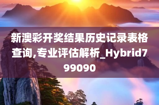 新澳彩开奖结果历史记录表格查询,专业评估解析_Hybrid799090