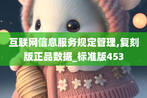 互联网信息服务规定管理,复刻版正品数据_标准版453