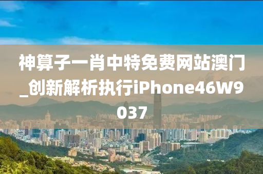 神算子一肖中特免费网站澳门_创新解析执行iPhone46W9037