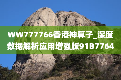 WW777766香港神算子_深度数据解析应用增强版91B7764