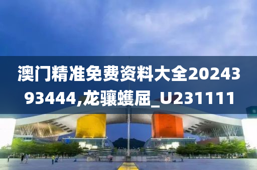 澳门精准免费资料大全2024393444,龙骧蠖屈_U231111