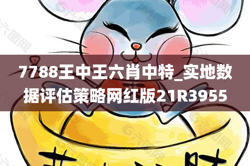 7788王中王六肖中特_实地数据评估策略网红版21R3955