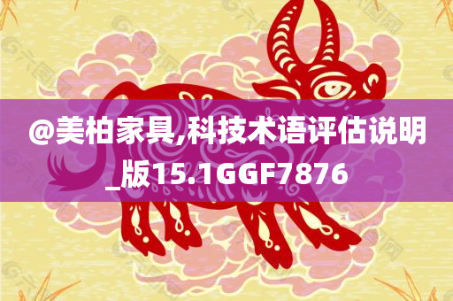 @美柏家具,科技术语评估说明_版15.1GGF7876