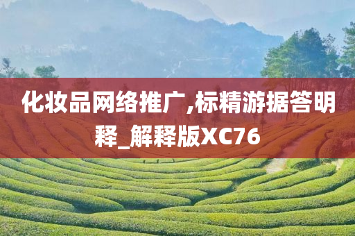 化妆品网络推广,标精游据答明释_解释版XC76今晚必出三肖2025_2025新澳门精准免费提供·精确判断