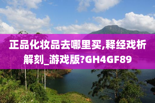 正品化妆品去哪里买,释经戏析解刻_游戏版?GH4GF89