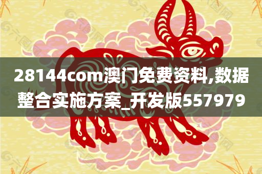 28144com澳门免费资料,数据整合实施方案_开发版557979