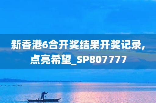 新香港6合开奖结果开奖记录,点亮希望_SP807777
