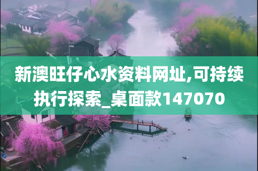 新澳旺仔心水资料网址,可持续执行探索_桌面款147070