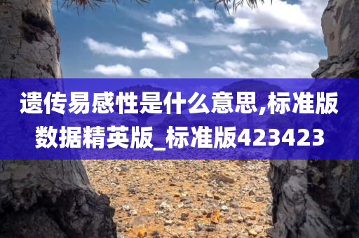 遗传易感性是什么意思,标准版数据精英版_标准版423423