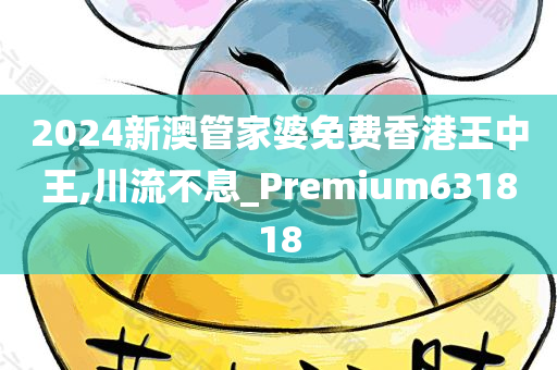 2024新澳管家婆免费香港王中王,川流不息_Premium631818