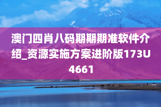 澳门四肖八码期期期准软件介绍_资源实施方案进阶版173U4661