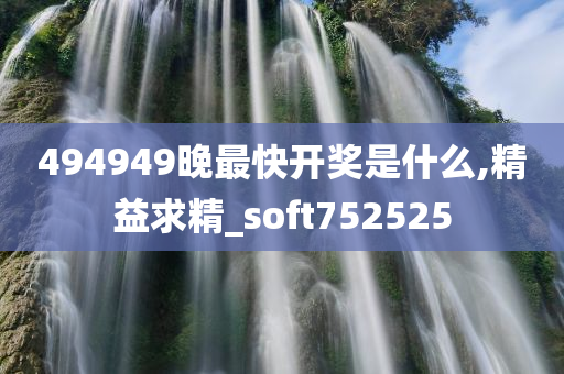 494949晚最快开奖是什么,精益求精_soft752525