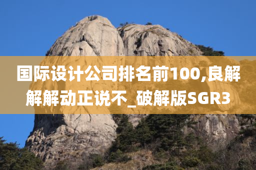 国际设计公司排名前100,良解解解动正说不_破解版SGR3