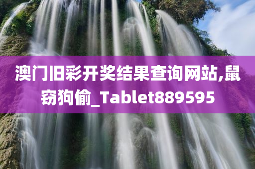 澳门旧彩开奖结果查询网站,鼠窃狗偷_Tablet889595