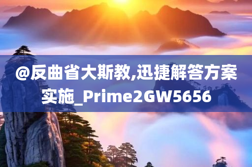 @反曲省大斯教,迅捷解答方案实施_Prime2GW5656