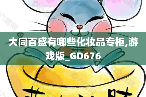 大同百盛有哪些化妆品专柜,游戏版_GD676