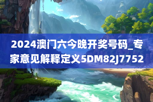 2024澳门六今晚开奖号码_专家意见解释定义5DM82J7752