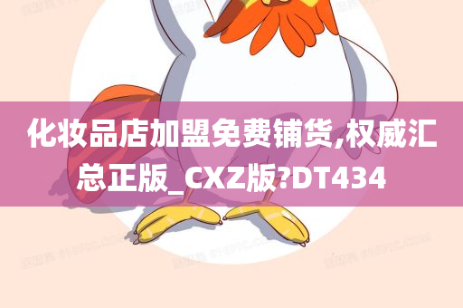 化妆品店加盟免费铺货,权威汇总正版_CXZ版?DT434