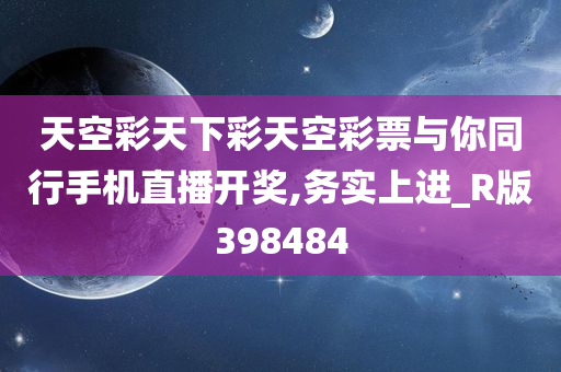 天空彩天下彩天空彩票与你同行手机直播开奖,务实上进_R版398484