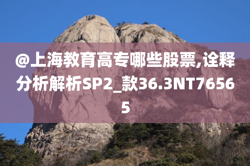 @上海教育高专哪些股票,诠释分析解析SP2_款36.3NT76565