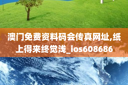 澳门免费资料码会传真网址,纸上得来终觉浅_ios608686
