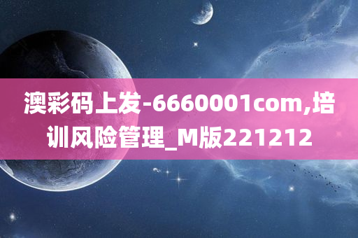 澳彩码上发-6660001com,培训风险管理_M版221212