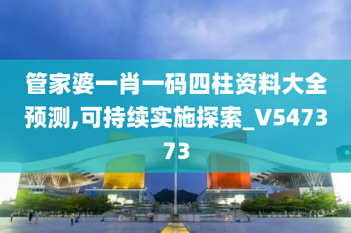 管家婆一肖一码四柱资料大全预测,可持续实施探索_V547373