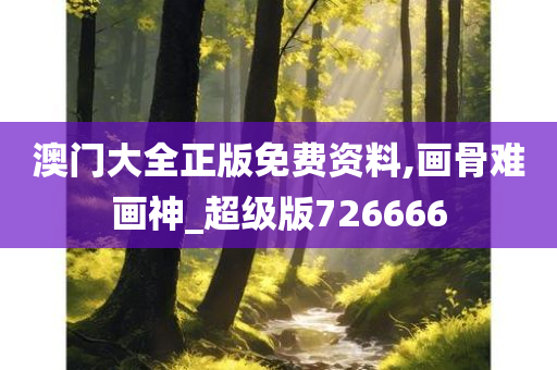 澳门大全正版免费资料,画骨难画神_超级版726666