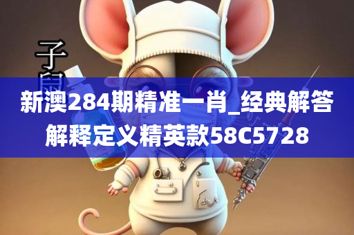 新澳284期精准一肖_经典解答解释定义精英款58C5728