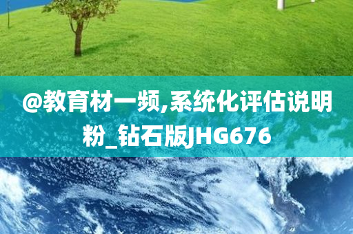 @教育材一频,系统化评估说明粉_钻石版JHG676