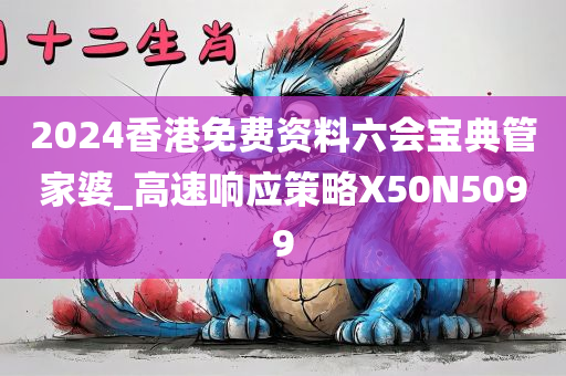 2024香港免费资料六会宝典管家婆_高速响应策略X50N5099
