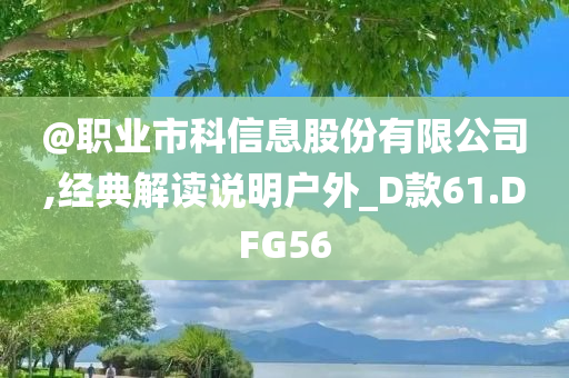 @职业市科信息股份有限公司,经典解读说明户外_D款61.DFG56