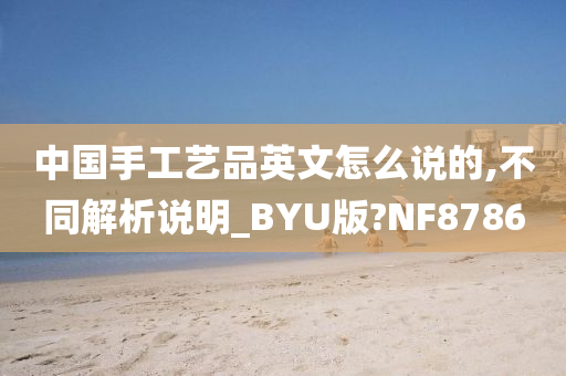 中国手工艺品英文怎么说的,不同解析说明_BYU版?NF8786