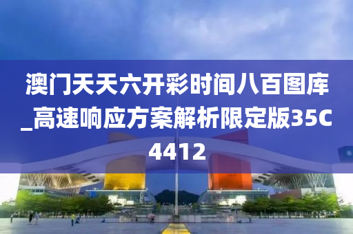 澳门天天六开彩时间八百图库_高速响应方案解析限定版35C4412