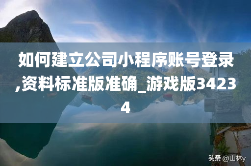 如何建立公司小程序账号登录,资料标准版准确_游戏版34234
