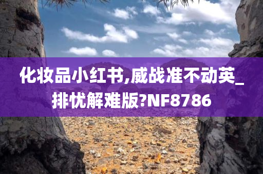 化妆品小红书,威战准不动英_排忧解难版?NF8786