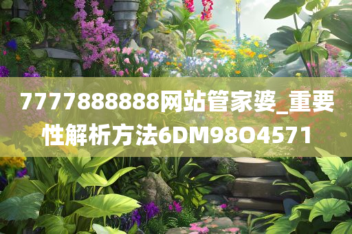 7777888888网站管家婆_重要性解析方法6DM98O4571