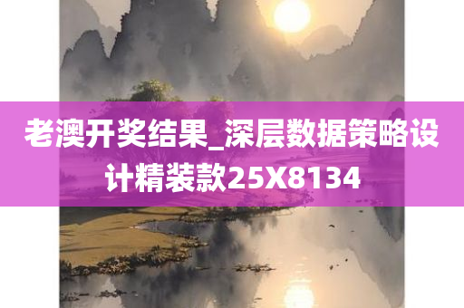 老澳开奖结果_深层数据策略设计精装款25X8134