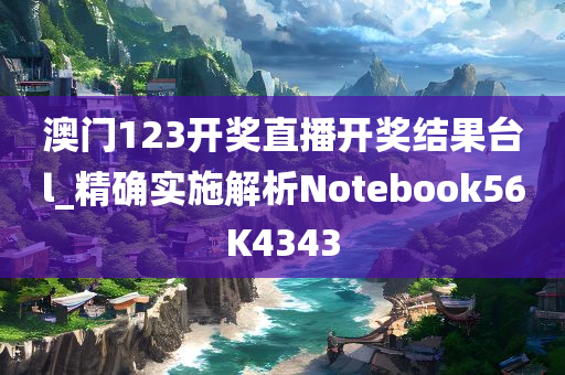 澳门123开奖直播开奖结果台l_精确实施解析Notebook56K4343