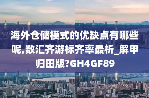 海外仓储模式的优缺点有哪些呢,数汇齐游标齐率最析_解甲归田版?GH4GF89