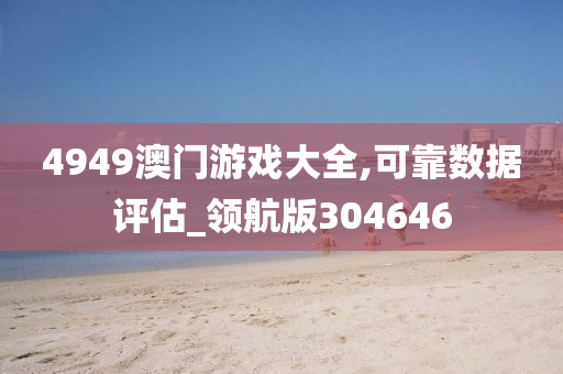 4949澳门游戏大全,可靠数据评估_领航版304646