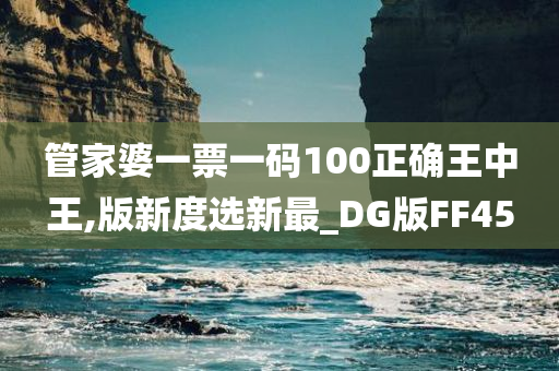 管家婆一票一码100正确王中王,版新度选新最_DG版FF45