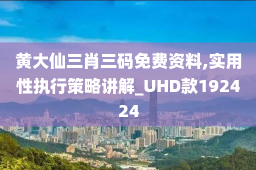 黄大仙三肖三码免费资料,实用性执行策略讲解_UHD款192424